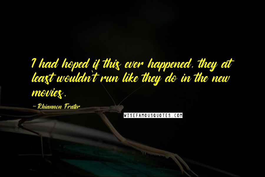 Rhiannon Frater Quotes: I had hoped if this ever happened, they at least wouldn't run like they do in the new movies.