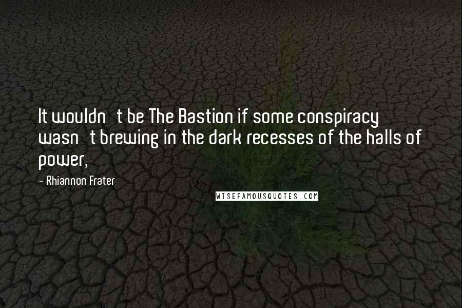 Rhiannon Frater Quotes: It wouldn't be The Bastion if some conspiracy wasn't brewing in the dark recesses of the halls of power,