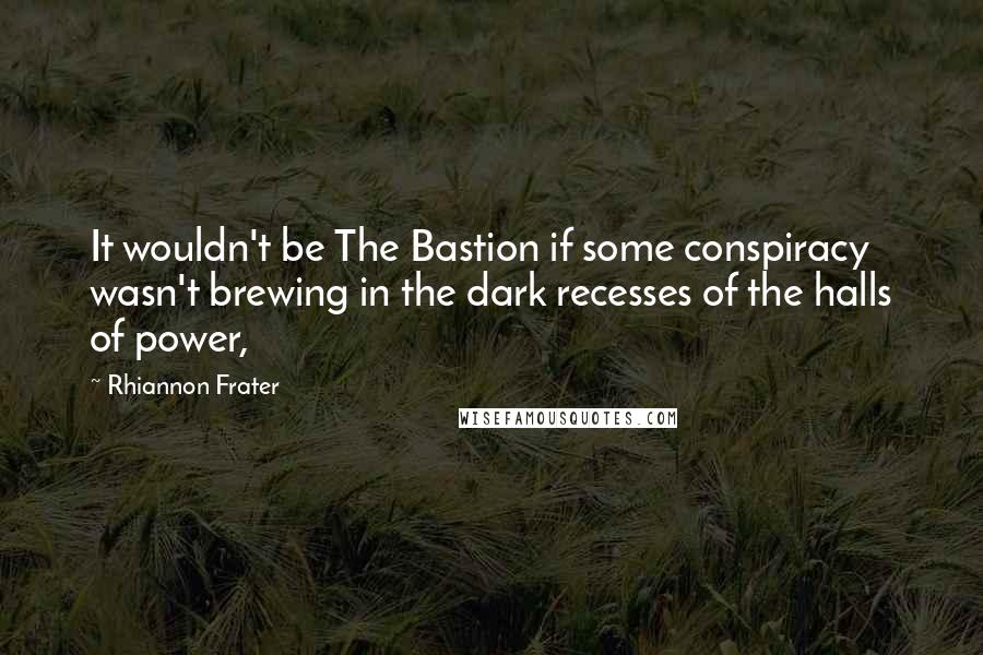 Rhiannon Frater Quotes: It wouldn't be The Bastion if some conspiracy wasn't brewing in the dark recesses of the halls of power,