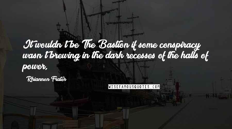 Rhiannon Frater Quotes: It wouldn't be The Bastion if some conspiracy wasn't brewing in the dark recesses of the halls of power,