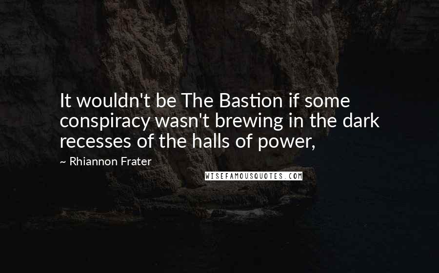 Rhiannon Frater Quotes: It wouldn't be The Bastion if some conspiracy wasn't brewing in the dark recesses of the halls of power,