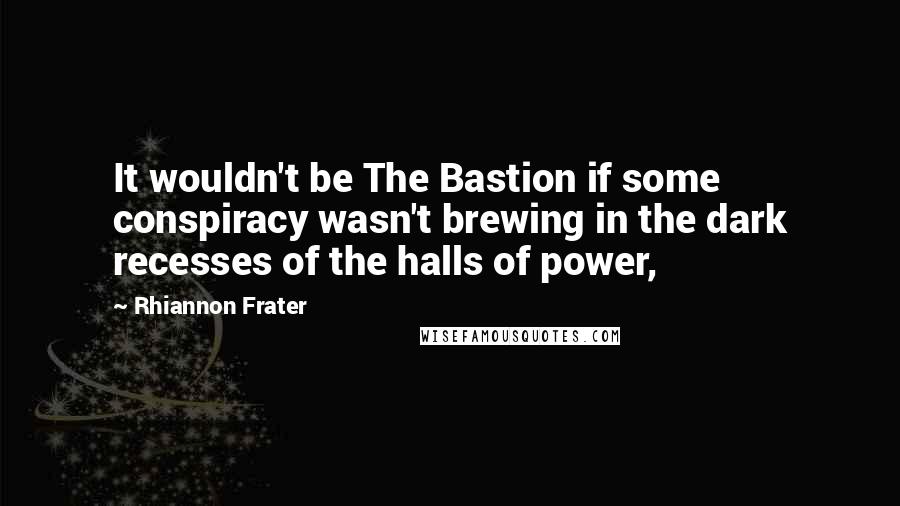 Rhiannon Frater Quotes: It wouldn't be The Bastion if some conspiracy wasn't brewing in the dark recesses of the halls of power,