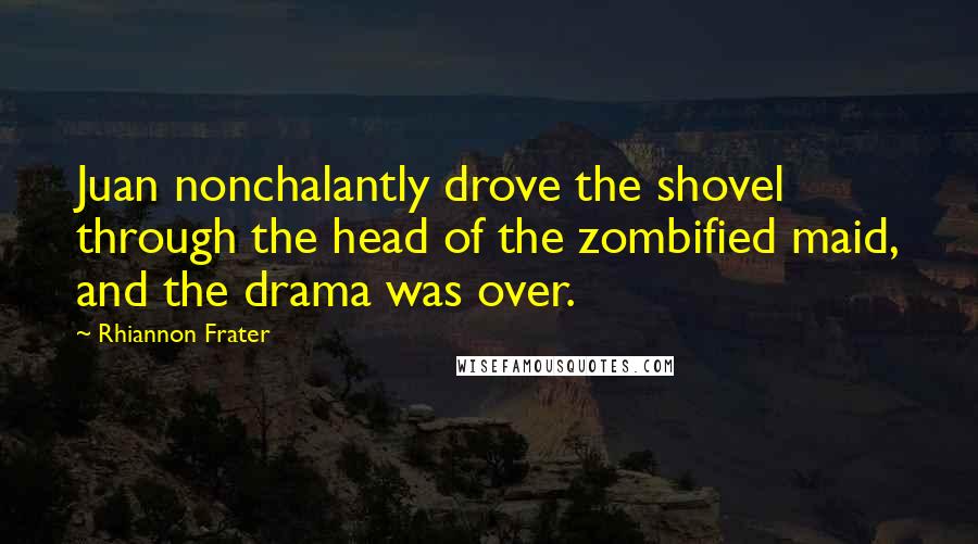 Rhiannon Frater Quotes: Juan nonchalantly drove the shovel through the head of the zombified maid, and the drama was over.