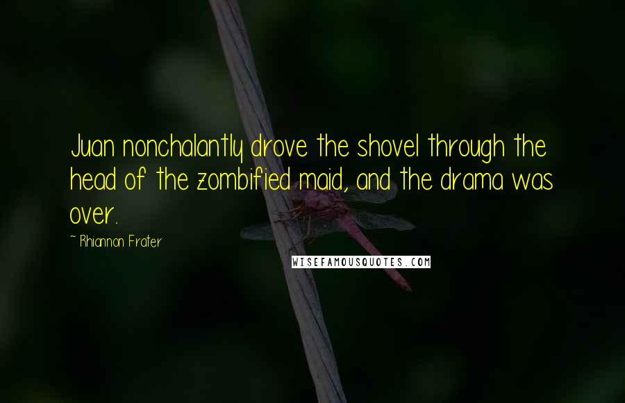 Rhiannon Frater Quotes: Juan nonchalantly drove the shovel through the head of the zombified maid, and the drama was over.