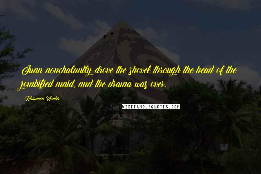 Rhiannon Frater Quotes: Juan nonchalantly drove the shovel through the head of the zombified maid, and the drama was over.