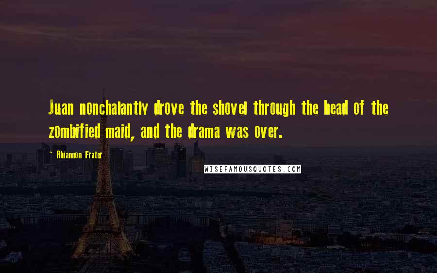 Rhiannon Frater Quotes: Juan nonchalantly drove the shovel through the head of the zombified maid, and the drama was over.