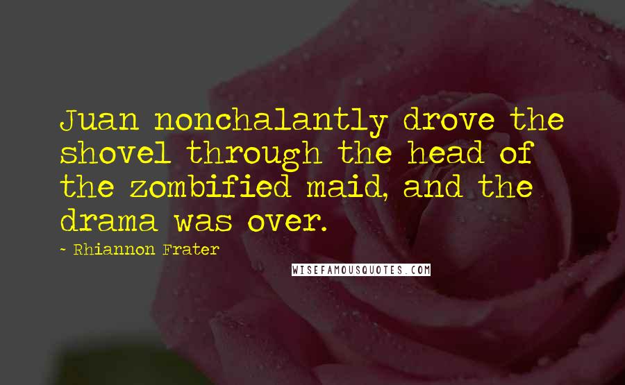 Rhiannon Frater Quotes: Juan nonchalantly drove the shovel through the head of the zombified maid, and the drama was over.