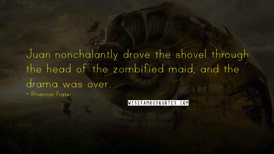 Rhiannon Frater Quotes: Juan nonchalantly drove the shovel through the head of the zombified maid, and the drama was over.