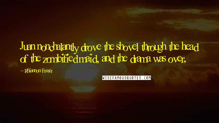 Rhiannon Frater Quotes: Juan nonchalantly drove the shovel through the head of the zombified maid, and the drama was over.