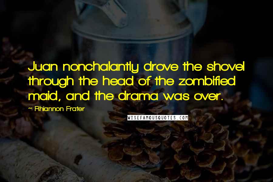 Rhiannon Frater Quotes: Juan nonchalantly drove the shovel through the head of the zombified maid, and the drama was over.