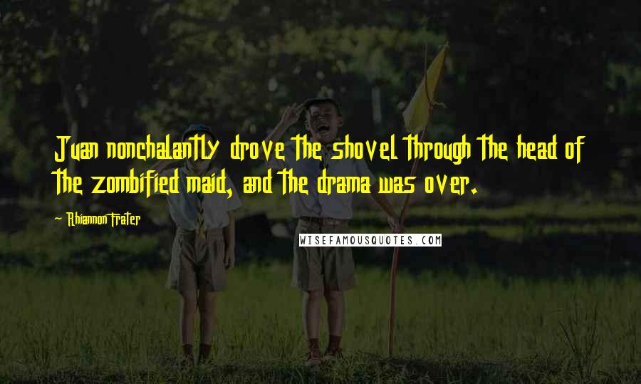 Rhiannon Frater Quotes: Juan nonchalantly drove the shovel through the head of the zombified maid, and the drama was over.