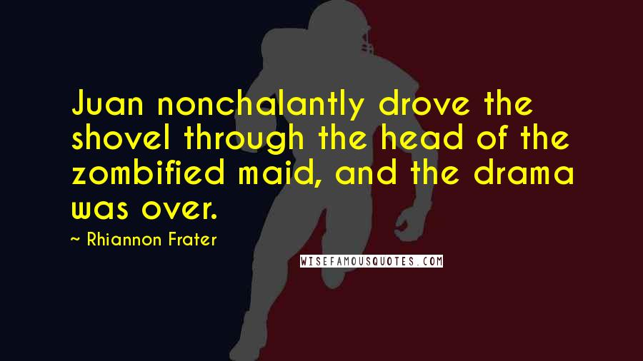 Rhiannon Frater Quotes: Juan nonchalantly drove the shovel through the head of the zombified maid, and the drama was over.