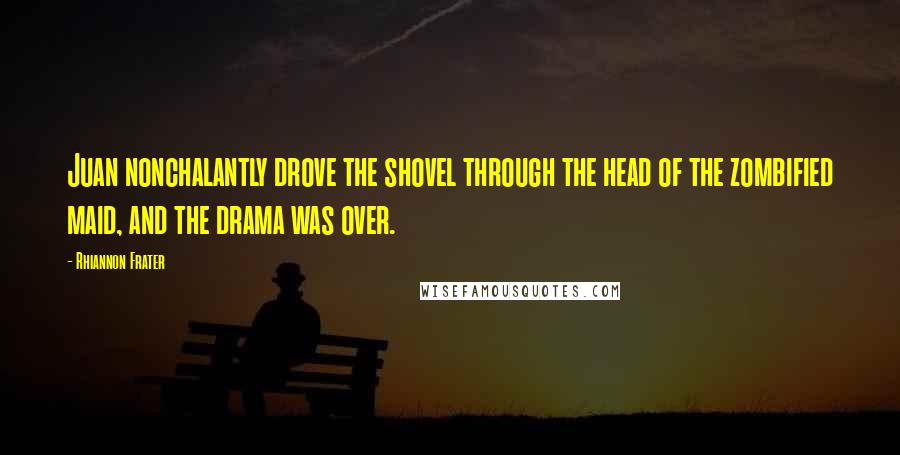 Rhiannon Frater Quotes: Juan nonchalantly drove the shovel through the head of the zombified maid, and the drama was over.