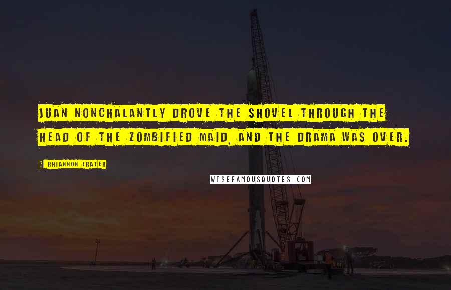 Rhiannon Frater Quotes: Juan nonchalantly drove the shovel through the head of the zombified maid, and the drama was over.