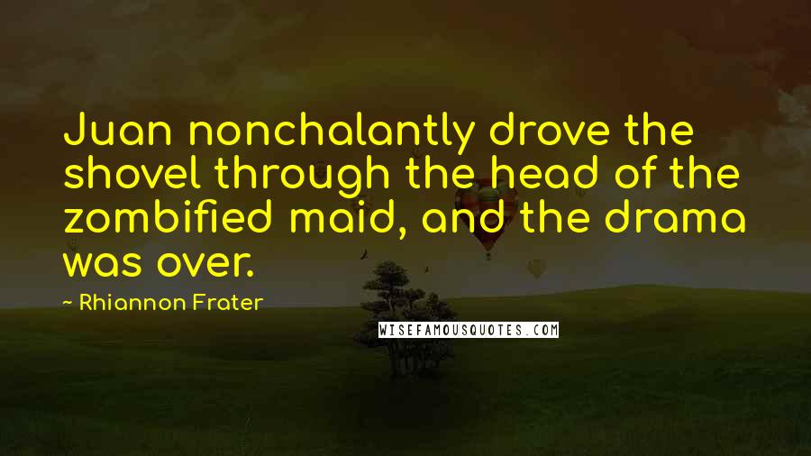 Rhiannon Frater Quotes: Juan nonchalantly drove the shovel through the head of the zombified maid, and the drama was over.