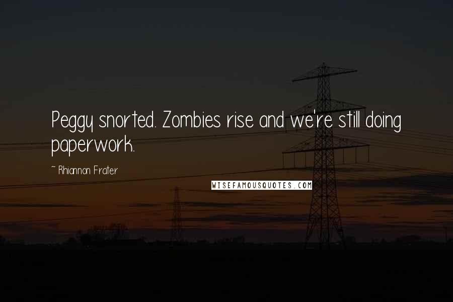Rhiannon Frater Quotes: Peggy snorted. Zombies rise and we're still doing paperwork.