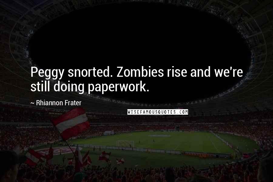 Rhiannon Frater Quotes: Peggy snorted. Zombies rise and we're still doing paperwork.
