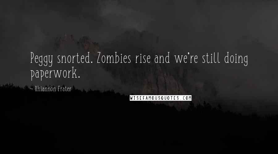 Rhiannon Frater Quotes: Peggy snorted. Zombies rise and we're still doing paperwork.