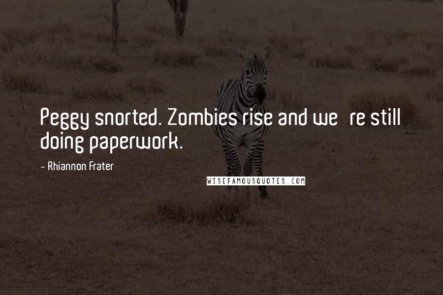 Rhiannon Frater Quotes: Peggy snorted. Zombies rise and we're still doing paperwork.