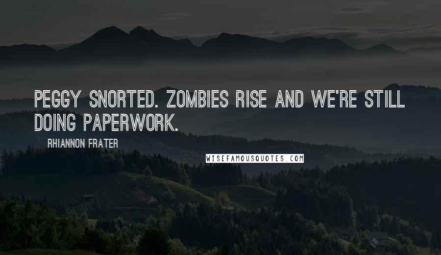 Rhiannon Frater Quotes: Peggy snorted. Zombies rise and we're still doing paperwork.