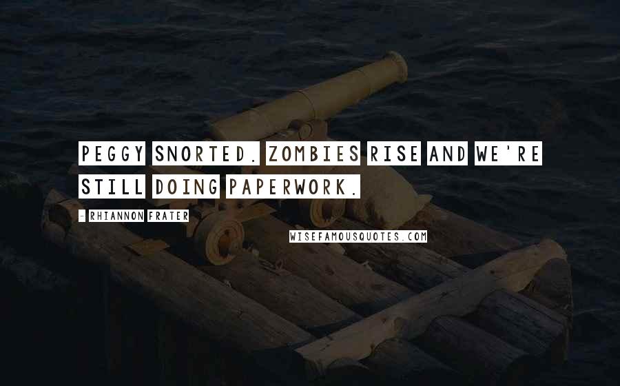 Rhiannon Frater Quotes: Peggy snorted. Zombies rise and we're still doing paperwork.