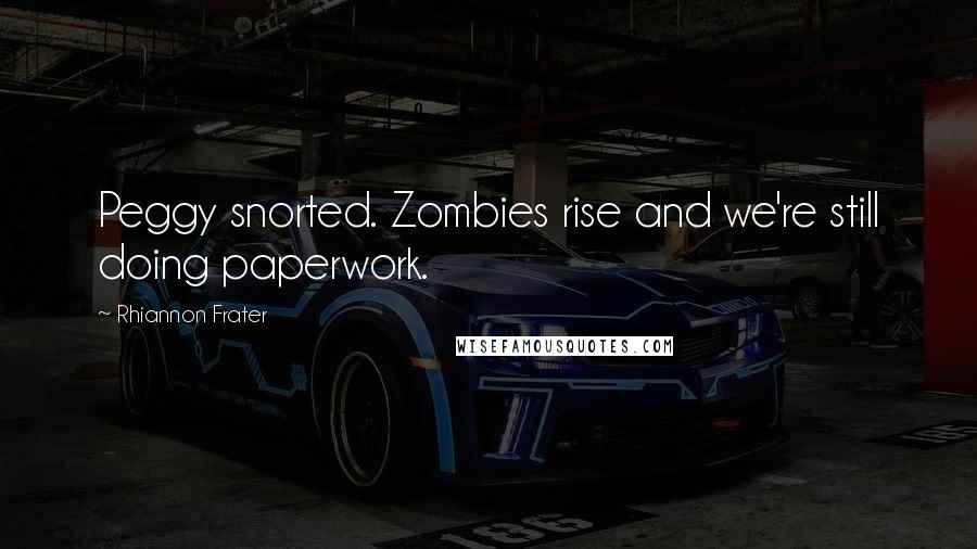 Rhiannon Frater Quotes: Peggy snorted. Zombies rise and we're still doing paperwork.
