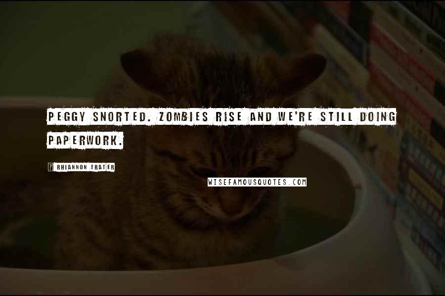 Rhiannon Frater Quotes: Peggy snorted. Zombies rise and we're still doing paperwork.