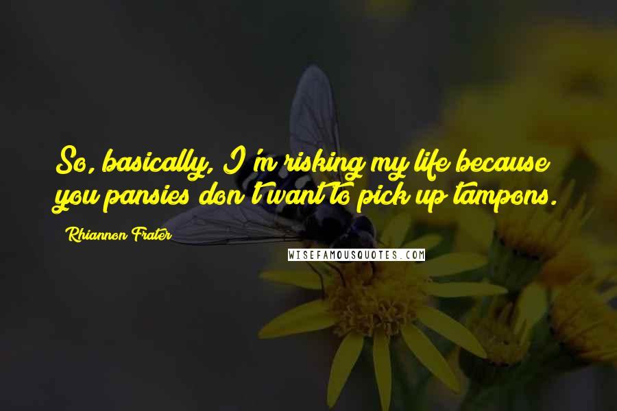 Rhiannon Frater Quotes: So, basically, I'm risking my life because you pansies don't want to pick up tampons.