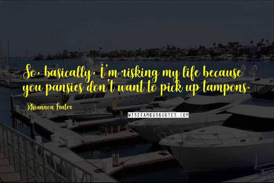 Rhiannon Frater Quotes: So, basically, I'm risking my life because you pansies don't want to pick up tampons.
