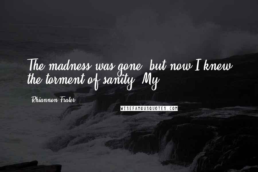Rhiannon Frater Quotes: The madness was gone, but now I knew the torment of sanity. My