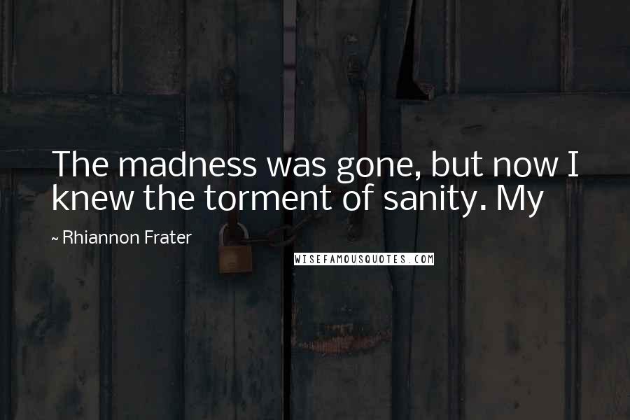 Rhiannon Frater Quotes: The madness was gone, but now I knew the torment of sanity. My