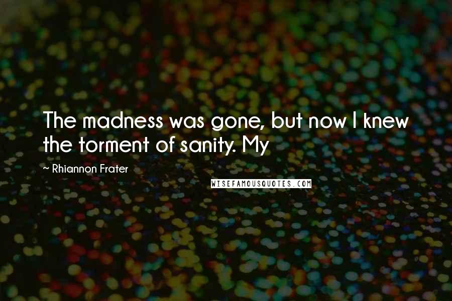 Rhiannon Frater Quotes: The madness was gone, but now I knew the torment of sanity. My