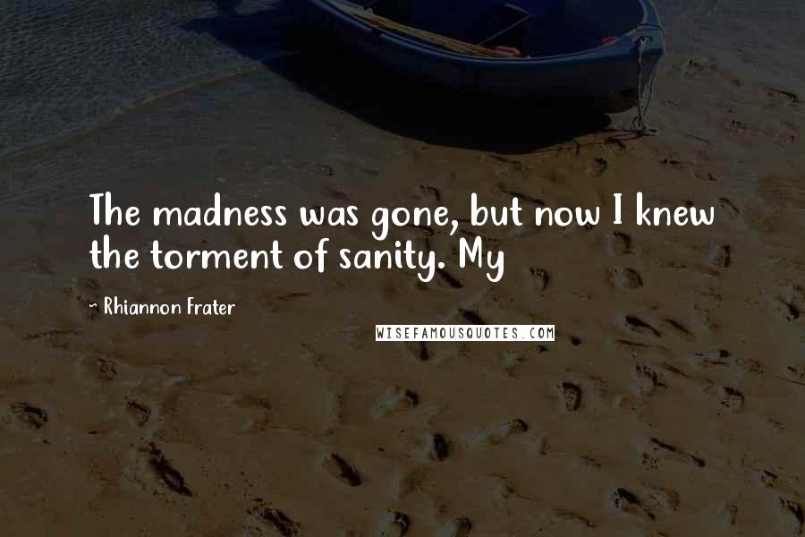 Rhiannon Frater Quotes: The madness was gone, but now I knew the torment of sanity. My