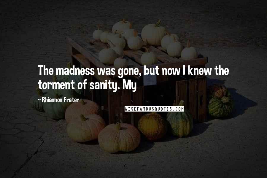 Rhiannon Frater Quotes: The madness was gone, but now I knew the torment of sanity. My