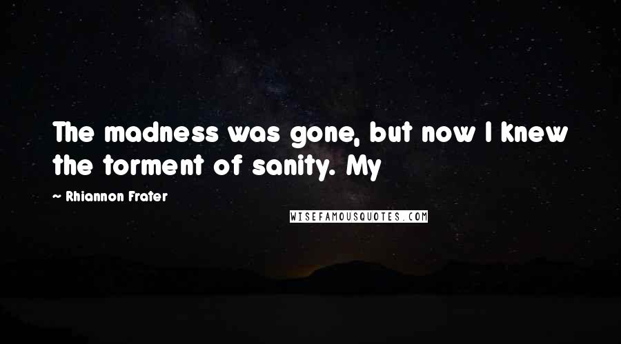 Rhiannon Frater Quotes: The madness was gone, but now I knew the torment of sanity. My