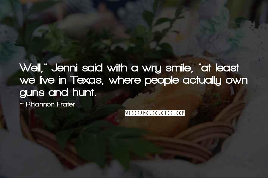 Rhiannon Frater Quotes: Well," Jenni said with a wry smile, "at least we live in Texas, where people actually own guns and hunt.