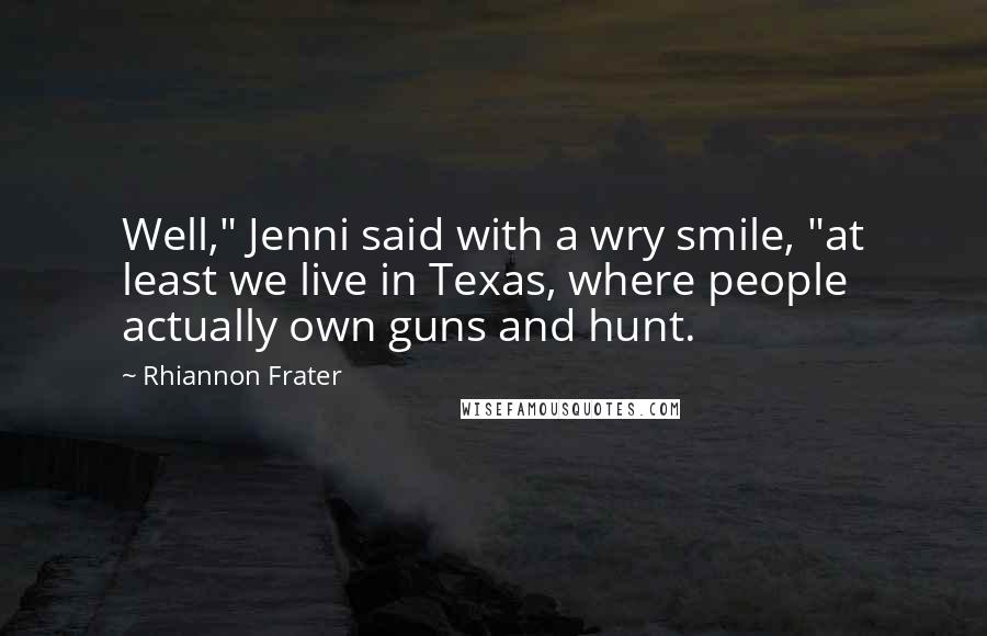 Rhiannon Frater Quotes: Well," Jenni said with a wry smile, "at least we live in Texas, where people actually own guns and hunt.