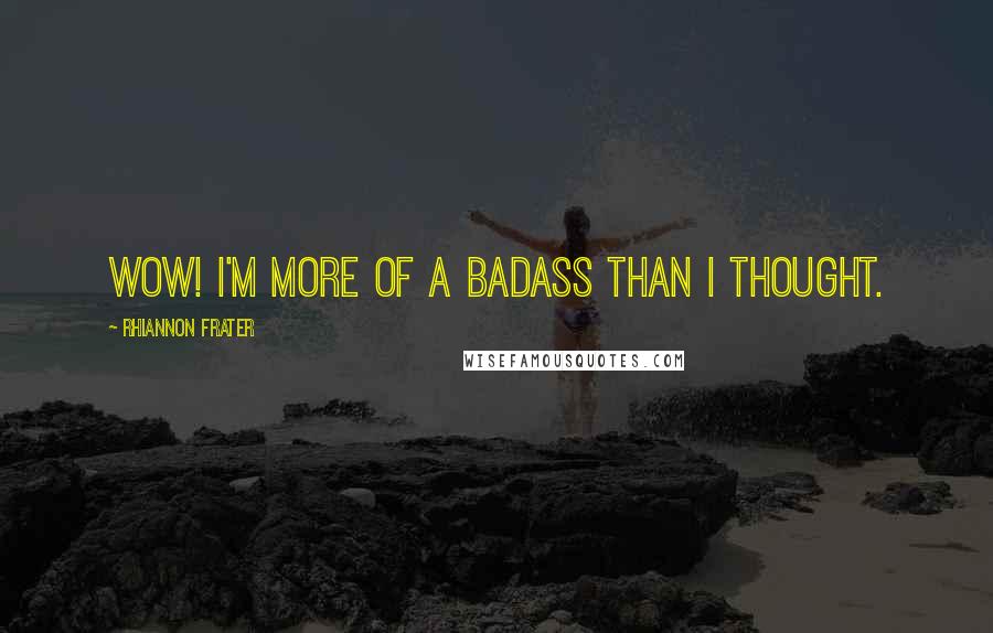 Rhiannon Frater Quotes: Wow! I'm more of a badass than I thought.