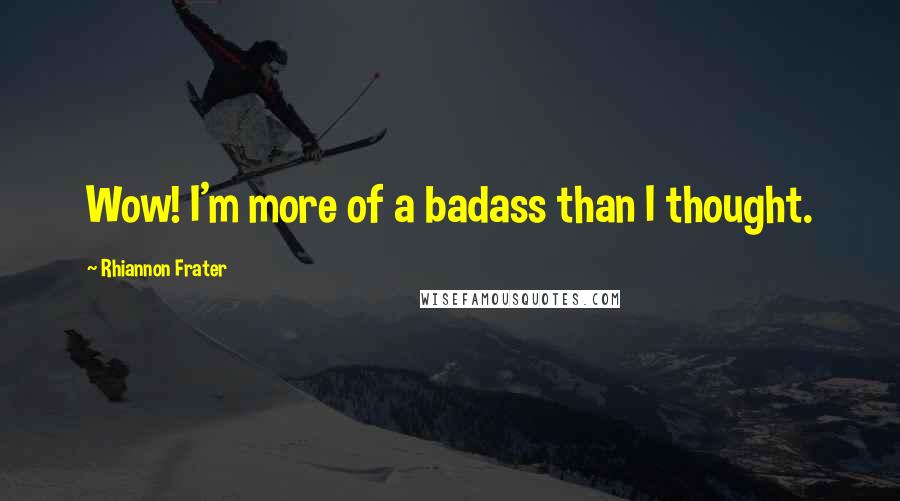 Rhiannon Frater Quotes: Wow! I'm more of a badass than I thought.