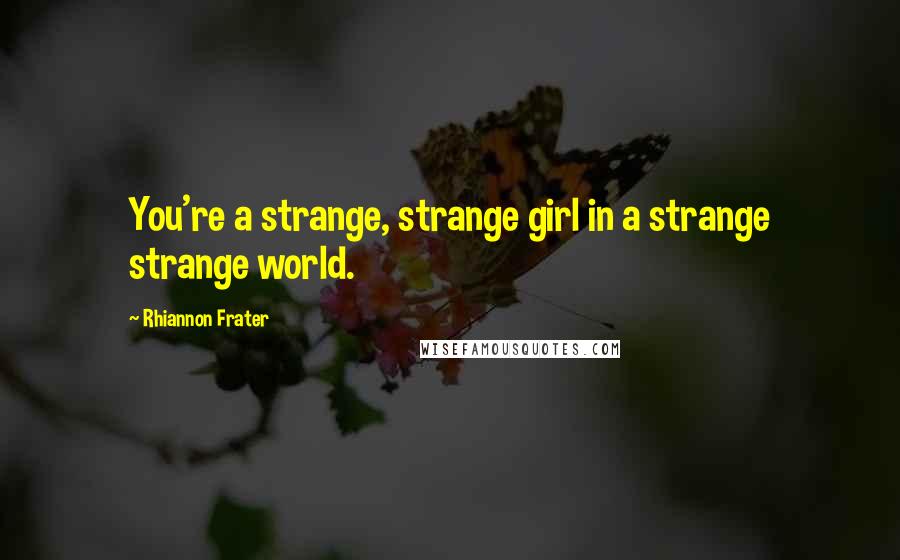 Rhiannon Frater Quotes: You're a strange, strange girl in a strange strange world.