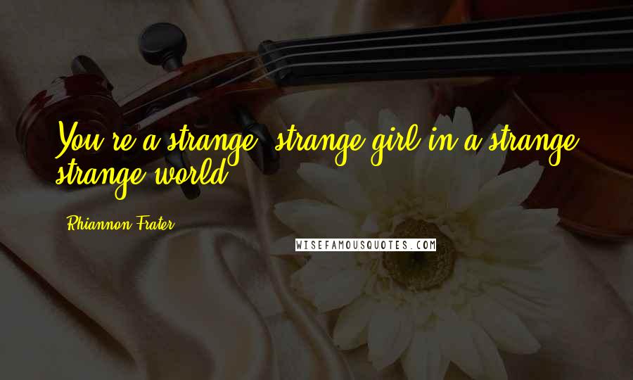 Rhiannon Frater Quotes: You're a strange, strange girl in a strange strange world.
