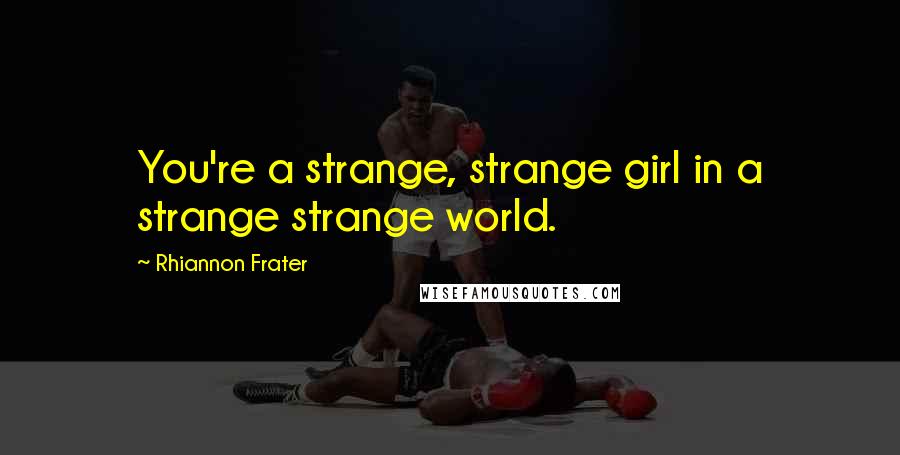 Rhiannon Frater Quotes: You're a strange, strange girl in a strange strange world.