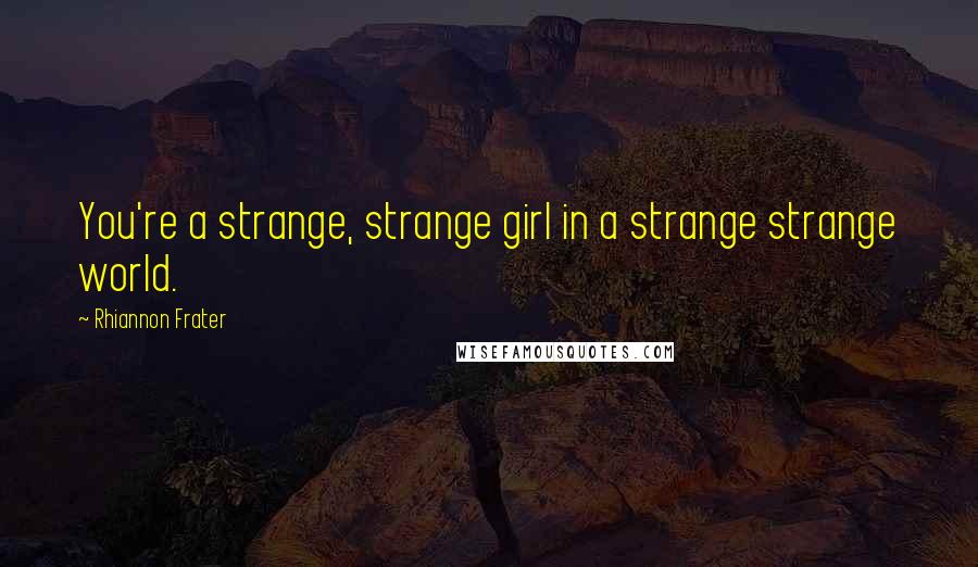 Rhiannon Frater Quotes: You're a strange, strange girl in a strange strange world.