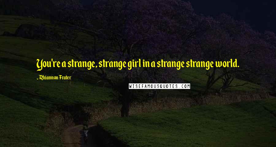 Rhiannon Frater Quotes: You're a strange, strange girl in a strange strange world.