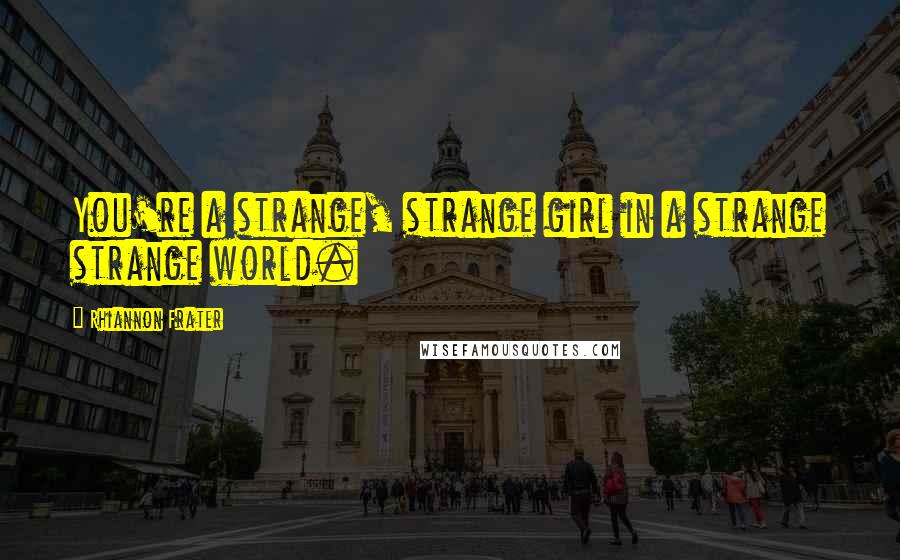 Rhiannon Frater Quotes: You're a strange, strange girl in a strange strange world.