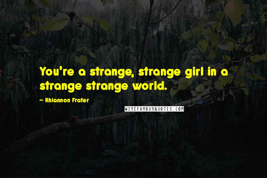 Rhiannon Frater Quotes: You're a strange, strange girl in a strange strange world.