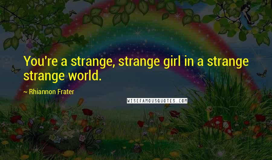 Rhiannon Frater Quotes: You're a strange, strange girl in a strange strange world.