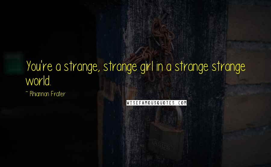 Rhiannon Frater Quotes: You're a strange, strange girl in a strange strange world.