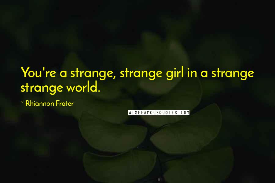 Rhiannon Frater Quotes: You're a strange, strange girl in a strange strange world.