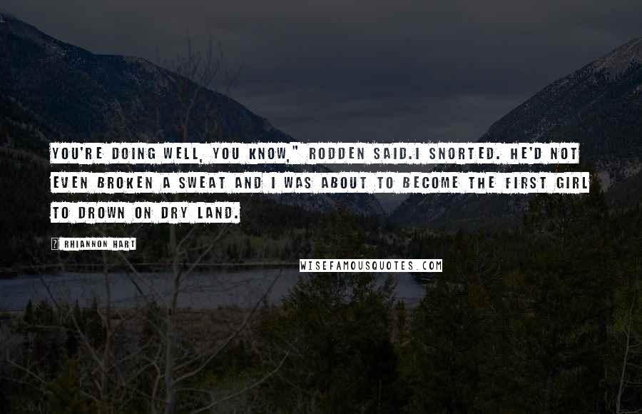 Rhiannon Hart Quotes: You're doing well, you know," Rodden said.I snorted. He'd not even broken a sweat and I was about to become the first girl to drown on dry land.